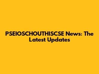 PSEIOSCHOUTHISCSE News: The Latest Updates