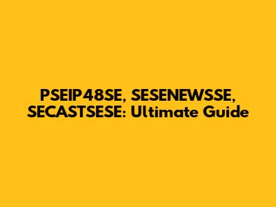 PSEIP48SE, SESENEWSSE, SECASTSESE: Ultimate Guide