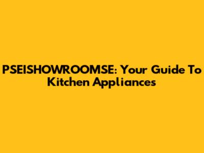 PSEISHOWROOMSE: Your Guide To Kitchen Appliances