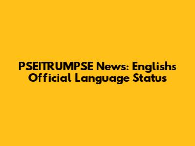 PSEITRUMPSE News: English's Official Language Status