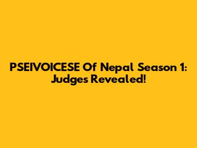 PSEIVOICESE Of Nepal Season 1: Judges Revealed!