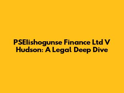 PSEIishogunse Finance Ltd V Hudson: A Legal Deep Dive
