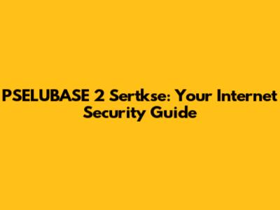 PSELUBASE 2 Sertkse: Your Internet Security Guide