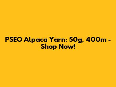 PSEO Alpaca Yarn: 50g, 400m - Shop Now!