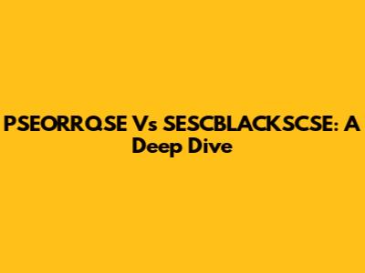 PSEORRQSE Vs SESCBLACKSCSE: A Deep Dive