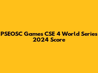 PSEOSC Games CSE 4 World Series 2024 Score