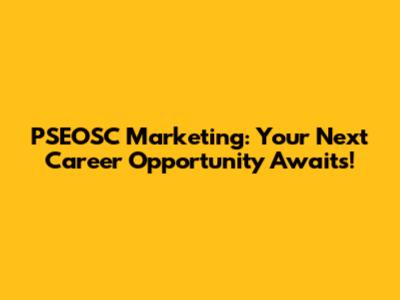 PSEOSC Marketing: Your Next Career Opportunity Awaits!