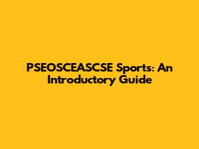 PSEOSCEASCSE Sports: An Introductory Guide
