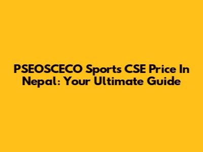 PSEOSCECO Sports CSE Price In Nepal: Your Ultimate Guide