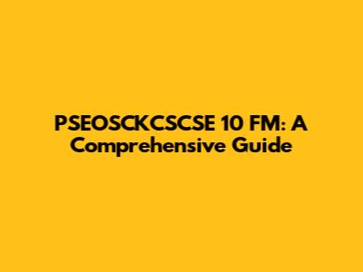 PSEOSCKCSCSE 10 FM: A Comprehensive Guide