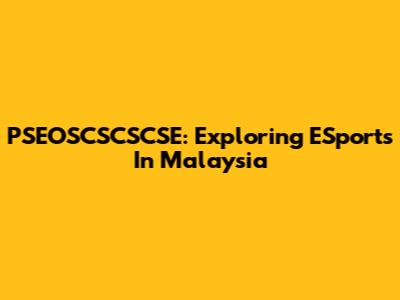 PSEOSCSCSCSE: Exploring ESports In Malaysia