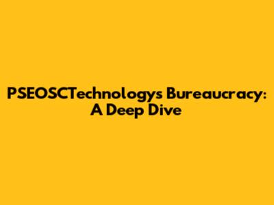 PSEOSCTechnology's Bureaucracy: A Deep Dive