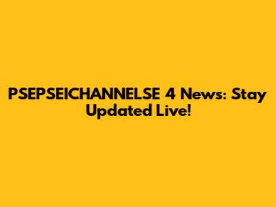 PSEPSEICHANNELSE 4 News: Stay Updated Live!