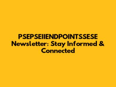 PSEPSEIIENDPOINTSSESE Newsletter: Stay Informed & Connected