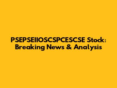 PSEPSEIIOSCSPCESCSE Stock: Breaking News & Analysis