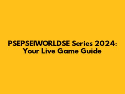 PSEPSEIWORLDSE Series 2024: Your Live Game Guide