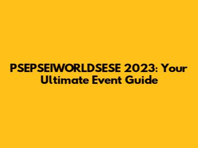 PSEPSEIWORLDSESE 2023: Your Ultimate Event Guide