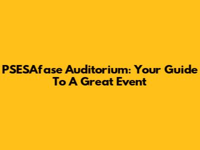 PSESAfase Auditorium: Your Guide To A Great Event