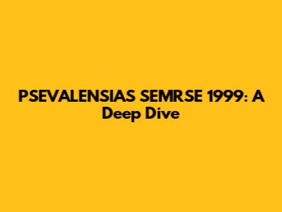 PSEVALENSIAS SEMRSE 1999: A Deep Dive