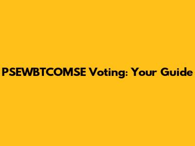 PSEWBTCOMSE Voting: Your Guide
