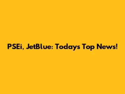 PSEi, JetBlue: Today's Top News!