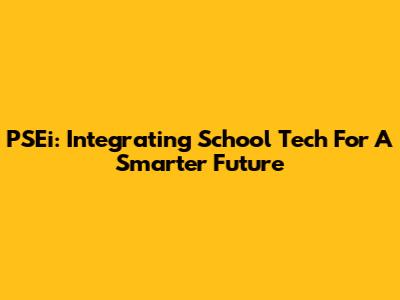 PSEi: Integrating School Tech For A Smarter Future