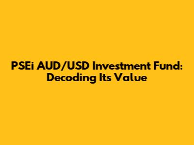 PSEi AUD/USD Investment Fund: Decoding Its Value