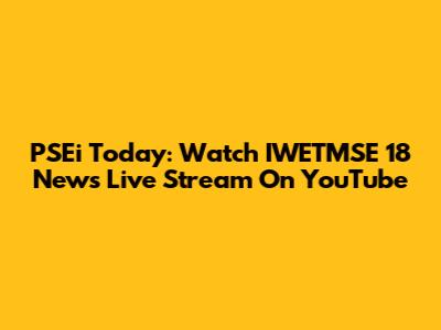 PSEi Today: Watch IWETMSE 18 News Live Stream On YouTube
