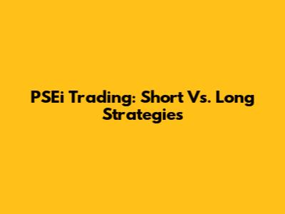 PSEi Trading: Short Vs. Long Strategies
