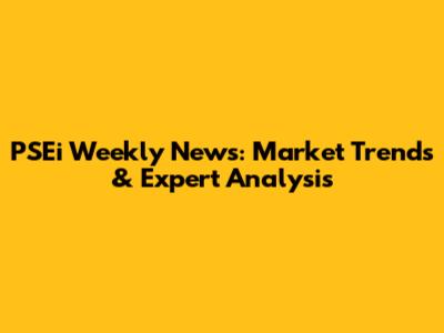 PSEi Weekly News: Market Trends & Expert Analysis