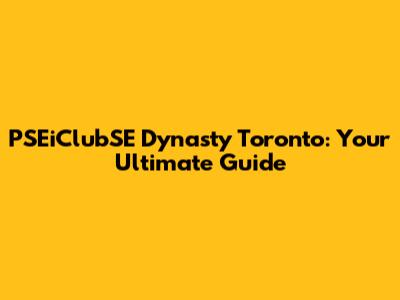 PSEiClubSE Dynasty Toronto: Your Ultimate Guide
