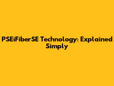 PSEiFiberSE Technology: Explained Simply