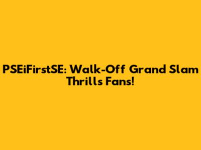 PSEiFirstSE: Walk-Off Grand Slam Thrills Fans!