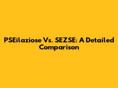 PSEilaziose Vs. SEZSE: A Detailed Comparison