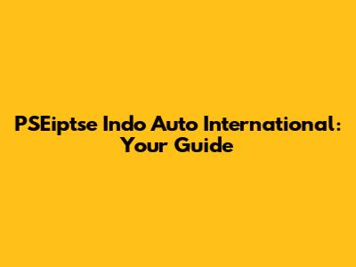 PSEiptse Indo Auto International: Your Guide