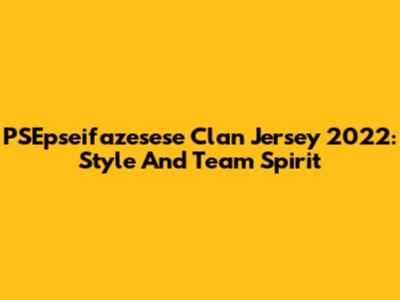 PSEpseifazesese Clan Jersey 2022: Style And Team Spirit