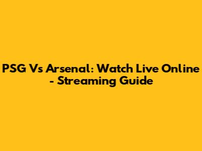 PSG Vs Arsenal: Watch Live Online - Streaming Guide