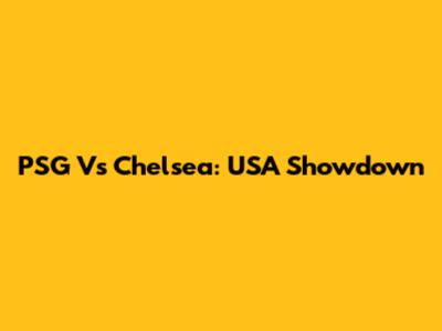 PSG Vs Chelsea: USA Showdown