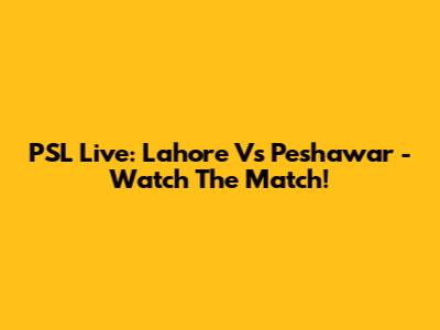PSL Live: Lahore Vs Peshawar - Watch The Match!