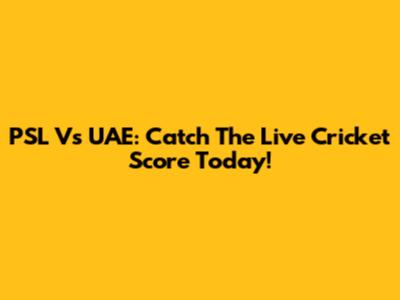 PSL Vs UAE: Catch The Live Cricket Score Today!