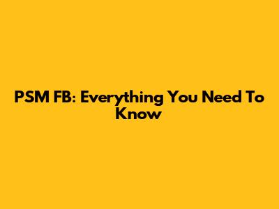 PSM FB: Everything You Need To Know