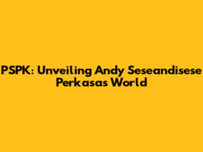 PSPK: Unveiling Andy Seseandisese Perkasa's World
