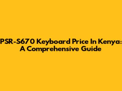 PSR-S670 Keyboard Price In Kenya: A Comprehensive Guide