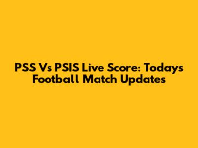 PSS Vs PSIS Live Score: Today's Football Match Updates