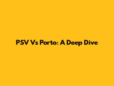 PSV Vs Porto: A Deep Dive