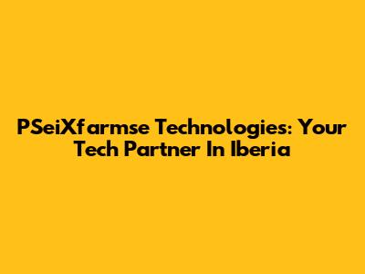 PSeiXfarmse Technologies: Your Tech Partner In Iberia