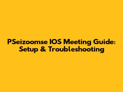 PSeizoomse IOS Meeting Guide: Setup & Troubleshooting