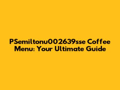 PSemiltonu002639sse Coffee Menu: Your Ultimate Guide