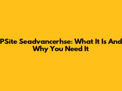PSite Seadvancerhse: What It Is And Why You Need It
