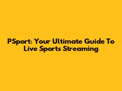 PSport: Your Ultimate Guide To Live Sports Streaming